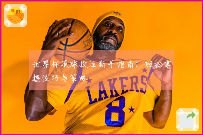 世界杯滚球投注新手指南：轻松掌握技巧与策略