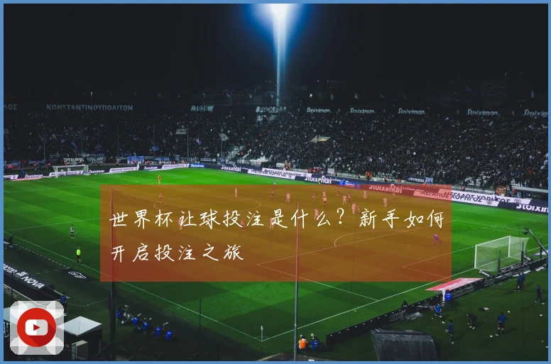 世界杯让球投注是什么？新手如何开启投注之旅