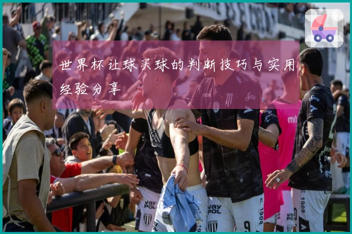 世界杯让球买球的判断技巧与实用经验分享