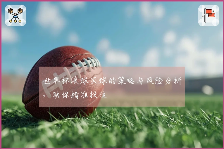 世界杯滚球买球的策略与风险分析，助你精准投注