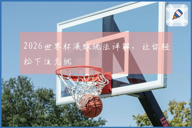 2026世界杯滚球玩法详解，让你轻松下注无忧