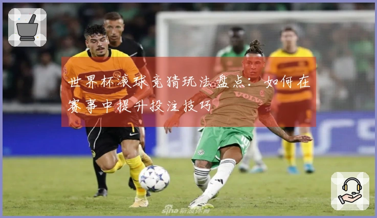 世界杯滚球竞猜玩法盘点：如何在赛事中提升投注技巧