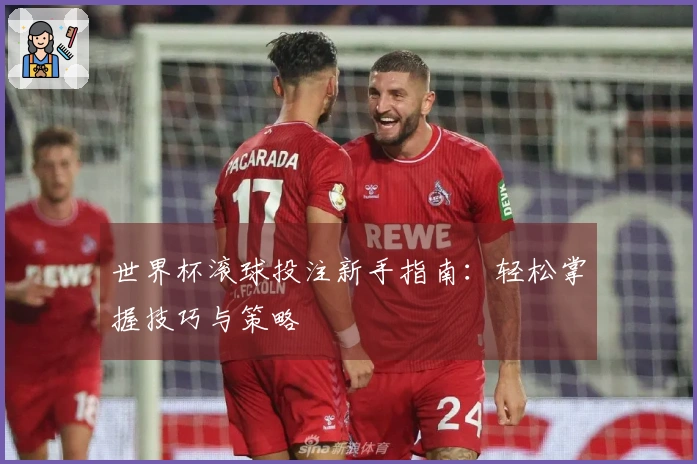 世界杯滚球投注新手指南：轻松掌握技巧与策略