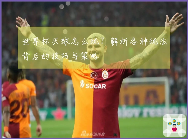 世界杯买球怎么玩？解析各种玩法背后的技巧与策略