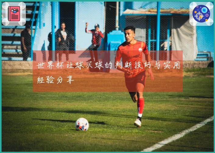 世界杯让球买球的判断技巧与实用经验分享