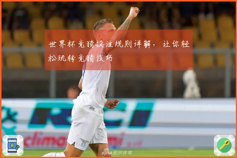 世界杯竞猜投注规则详解，让你轻松玩转竞猜技巧