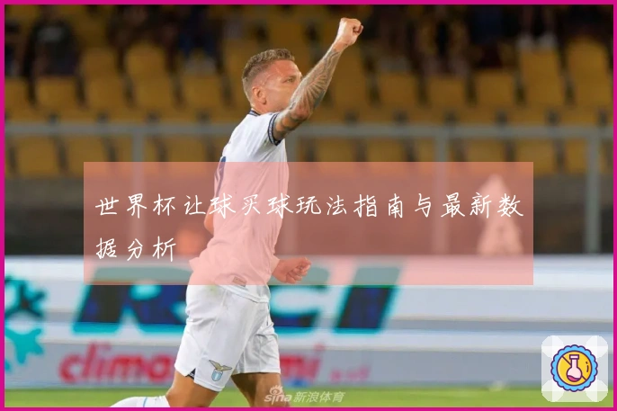 世界杯让球买球玩法指南与最新数据分析