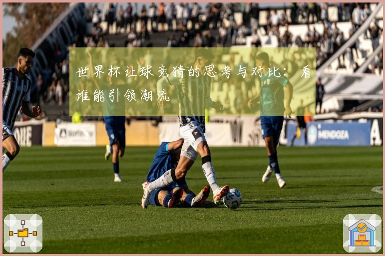 世界杯让球竞猜的思考与对比：看谁能引领潮流