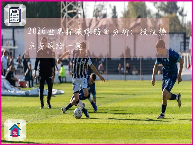 2026世界杯滚球赔率分析：投注热点与风险一览