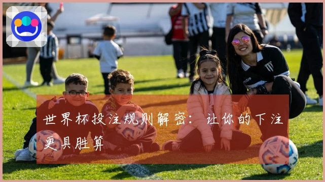 世界杯投注规则解密：让你的下注更具胜算