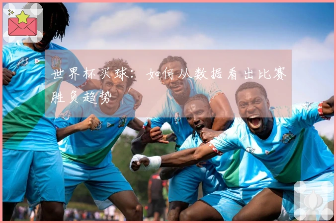 世界杯买球：如何从数据看出比赛胜负趋势