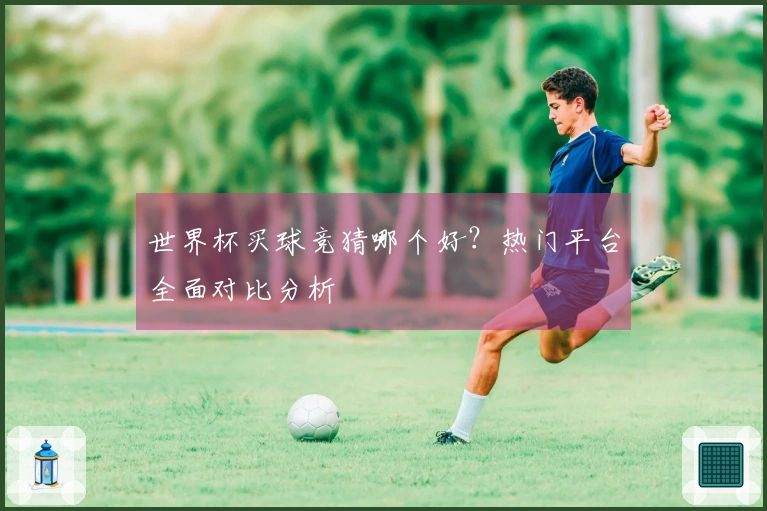 世界杯买球竞猜哪个好？热门平台全面对比分析