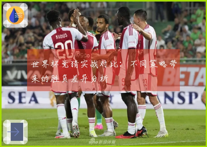 世界杯竞猜实战对比：不同策略带来的胜负差异分析